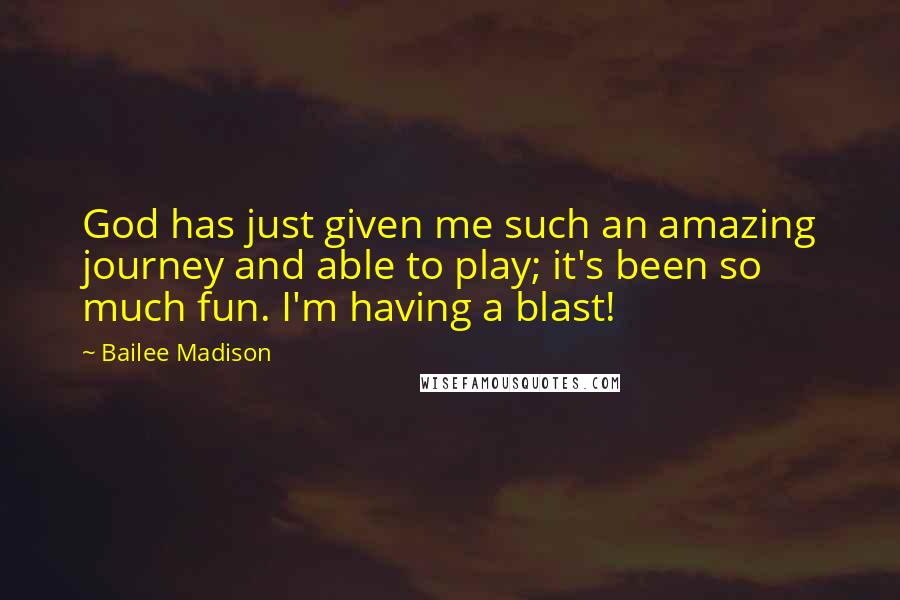 Bailee Madison Quotes: God has just given me such an amazing journey and able to play; it's been so much fun. I'm having a blast!