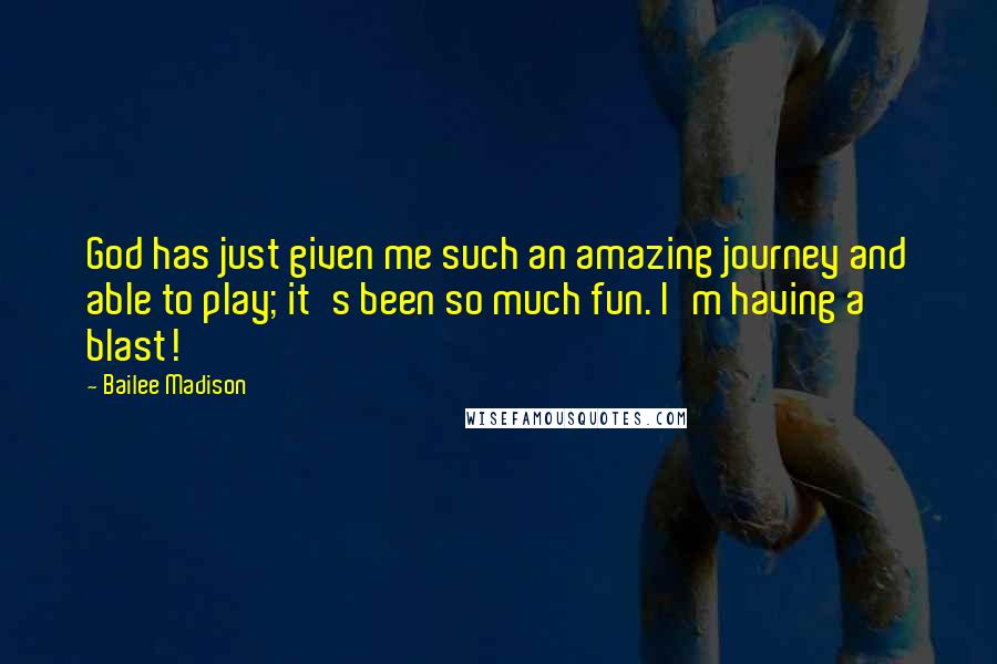 Bailee Madison Quotes: God has just given me such an amazing journey and able to play; it's been so much fun. I'm having a blast!