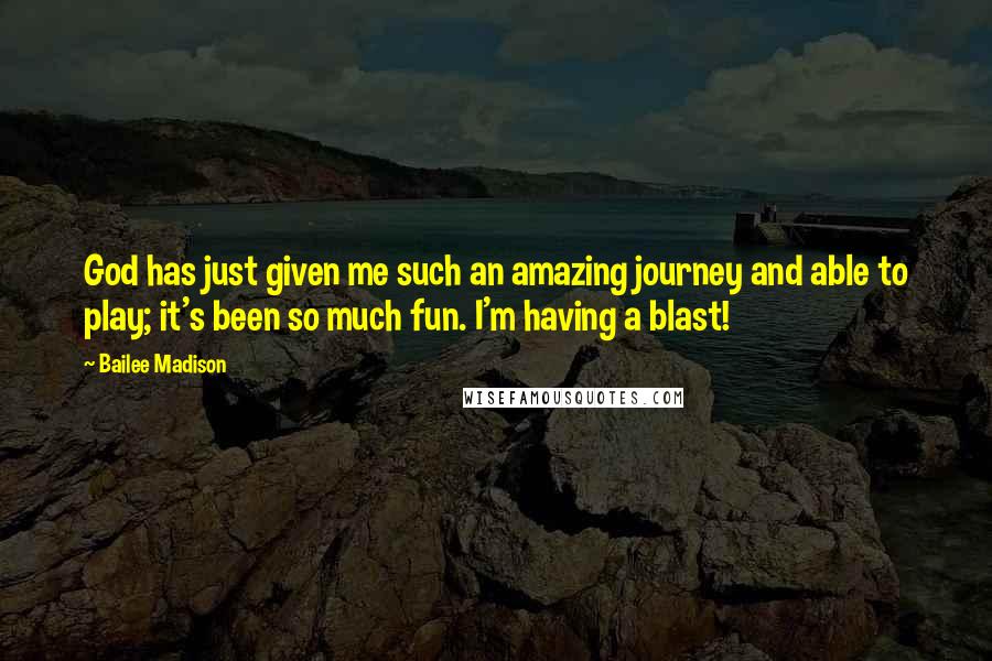 Bailee Madison Quotes: God has just given me such an amazing journey and able to play; it's been so much fun. I'm having a blast!