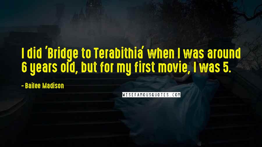 Bailee Madison Quotes: I did 'Bridge to Terabithia' when I was around 6 years old, but for my first movie, I was 5.