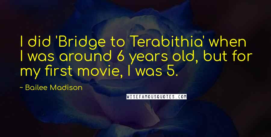 Bailee Madison Quotes: I did 'Bridge to Terabithia' when I was around 6 years old, but for my first movie, I was 5.
