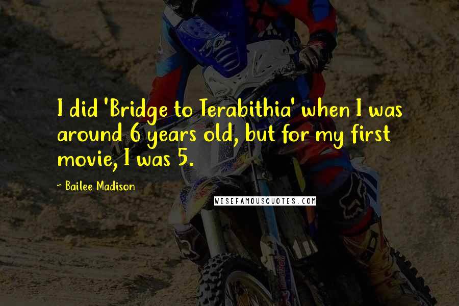 Bailee Madison Quotes: I did 'Bridge to Terabithia' when I was around 6 years old, but for my first movie, I was 5.