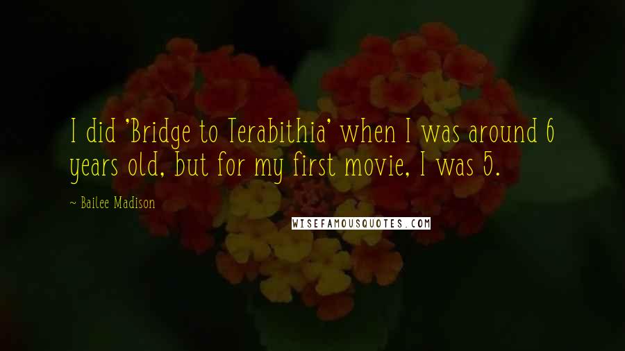 Bailee Madison Quotes: I did 'Bridge to Terabithia' when I was around 6 years old, but for my first movie, I was 5.