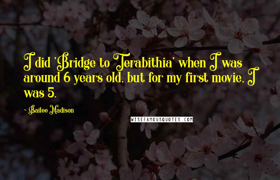 Bailee Madison Quotes: I did 'Bridge to Terabithia' when I was around 6 years old, but for my first movie, I was 5.