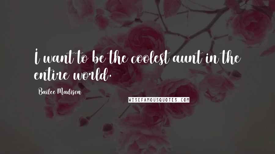 Bailee Madison Quotes: I want to be the coolest aunt in the entire world.
