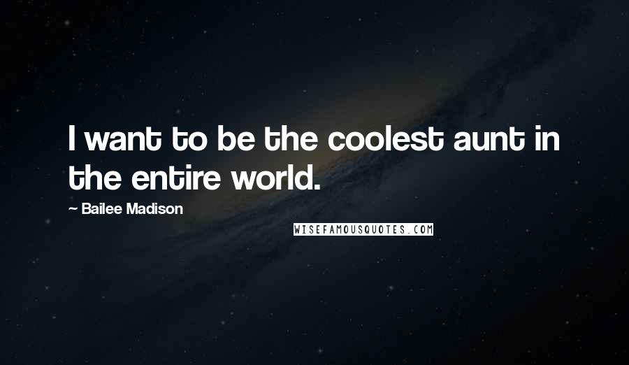 Bailee Madison Quotes: I want to be the coolest aunt in the entire world.