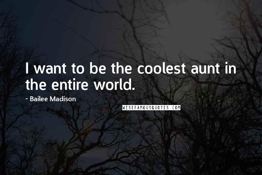 Bailee Madison Quotes: I want to be the coolest aunt in the entire world.