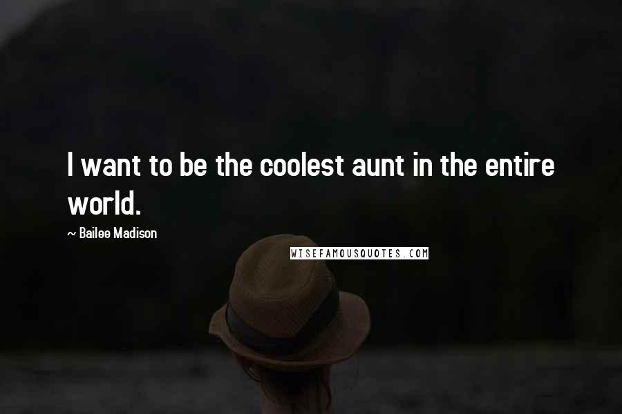 Bailee Madison Quotes: I want to be the coolest aunt in the entire world.