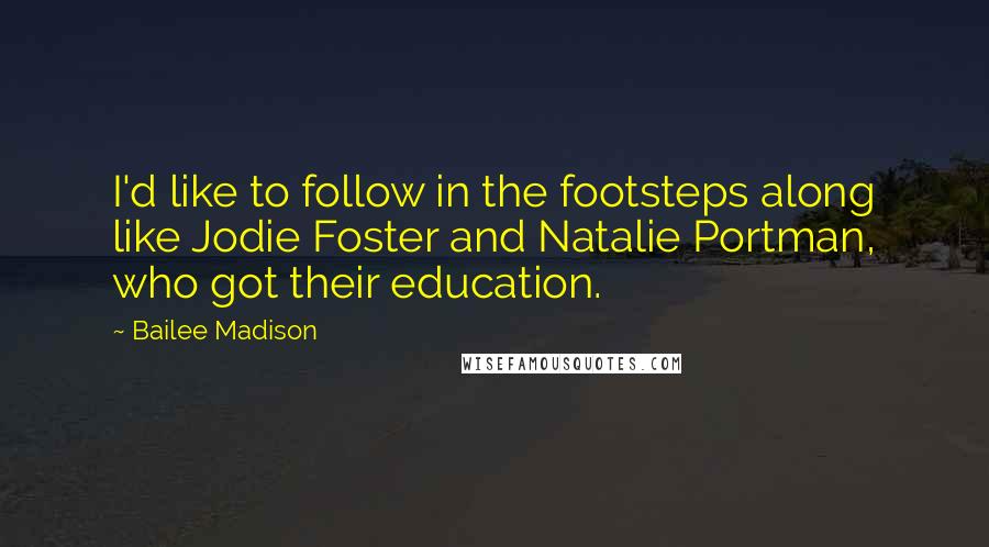 Bailee Madison Quotes: I'd like to follow in the footsteps along like Jodie Foster and Natalie Portman, who got their education.