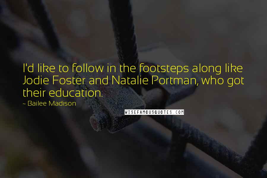 Bailee Madison Quotes: I'd like to follow in the footsteps along like Jodie Foster and Natalie Portman, who got their education.