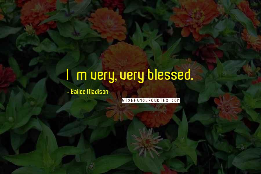 Bailee Madison Quotes: I'm very, very blessed.