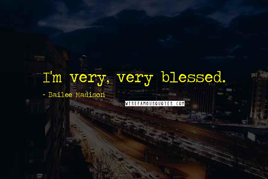 Bailee Madison Quotes: I'm very, very blessed.