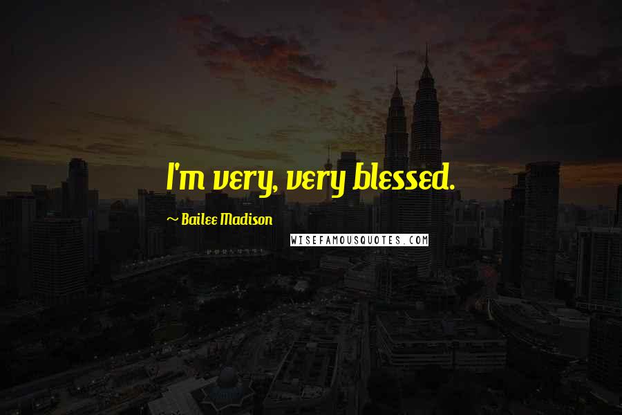 Bailee Madison Quotes: I'm very, very blessed.