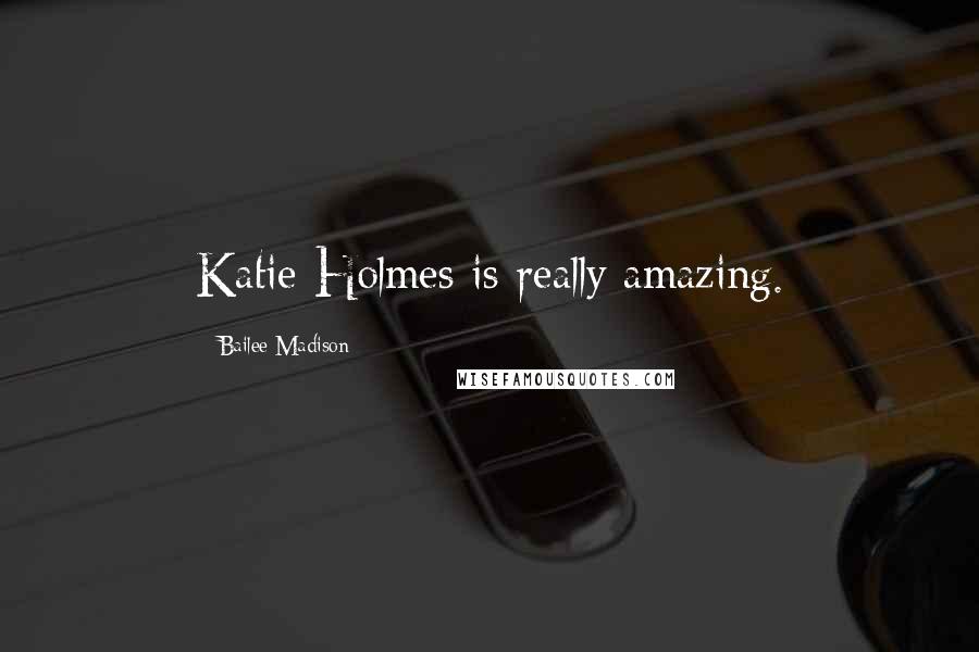 Bailee Madison Quotes: Katie Holmes is really amazing.