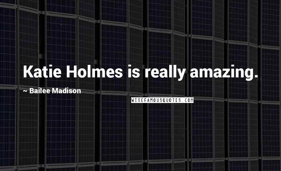 Bailee Madison Quotes: Katie Holmes is really amazing.