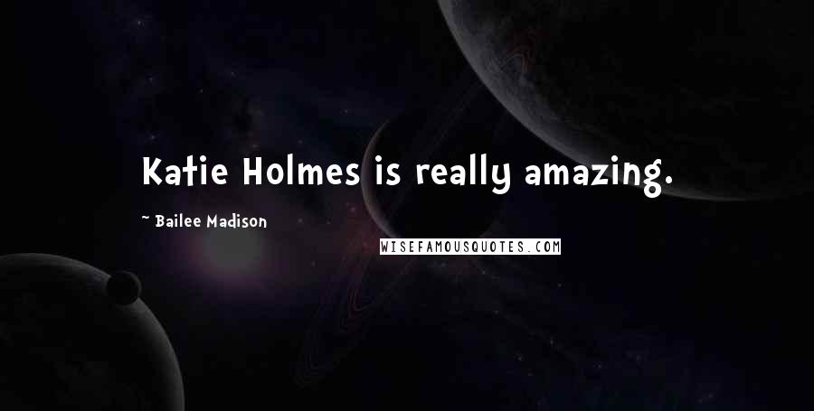 Bailee Madison Quotes: Katie Holmes is really amazing.
