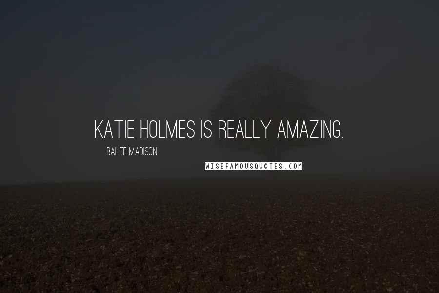 Bailee Madison Quotes: Katie Holmes is really amazing.
