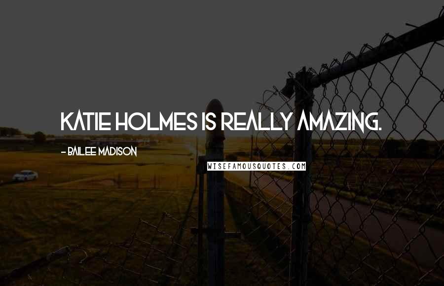 Bailee Madison Quotes: Katie Holmes is really amazing.