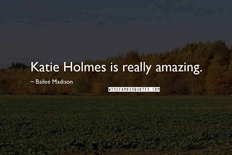 Bailee Madison Quotes: Katie Holmes is really amazing.
