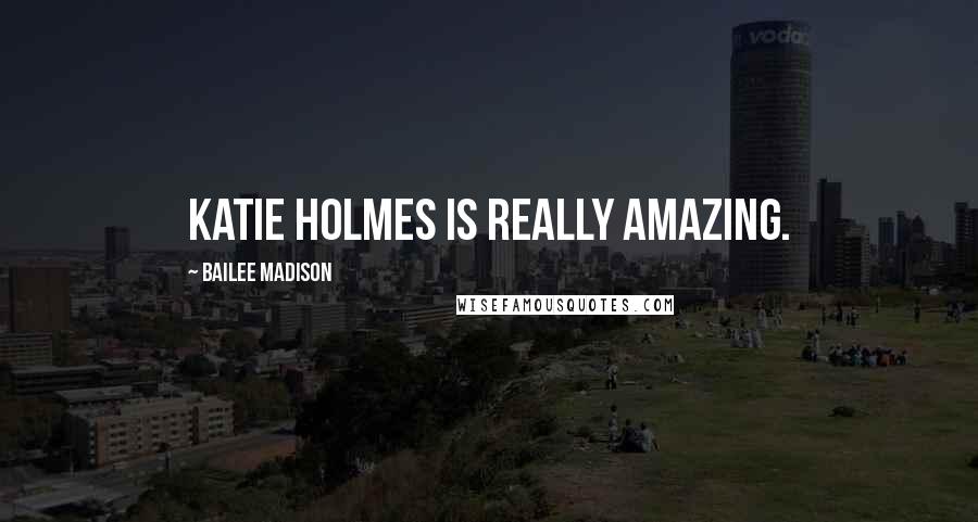 Bailee Madison Quotes: Katie Holmes is really amazing.
