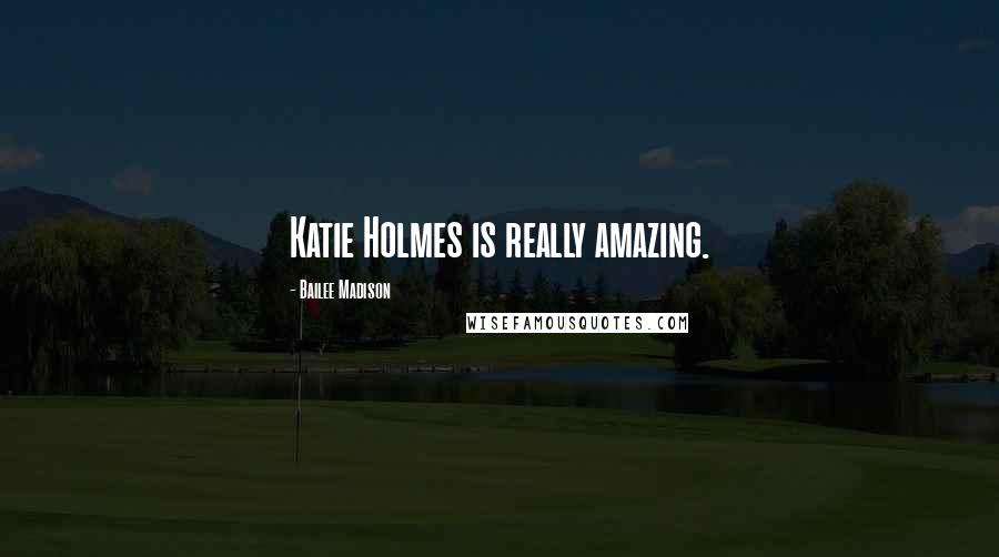 Bailee Madison Quotes: Katie Holmes is really amazing.