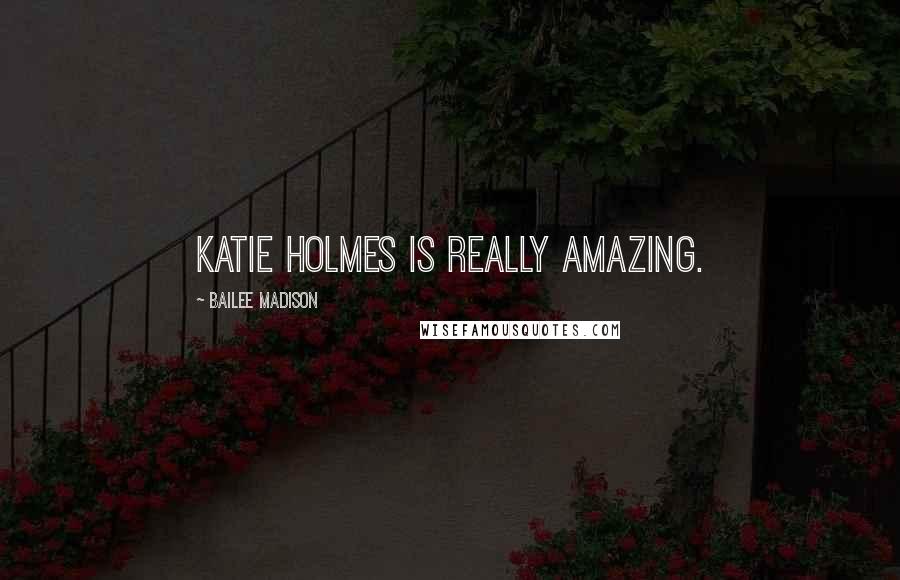 Bailee Madison Quotes: Katie Holmes is really amazing.