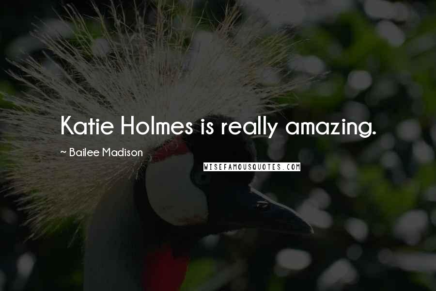 Bailee Madison Quotes: Katie Holmes is really amazing.