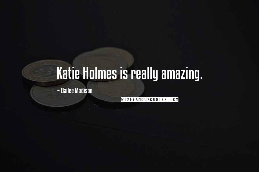 Bailee Madison Quotes: Katie Holmes is really amazing.