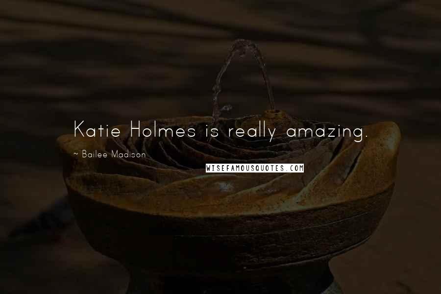 Bailee Madison Quotes: Katie Holmes is really amazing.