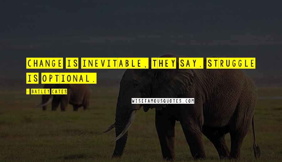 Bailey Cates Quotes: Change is inevitable, they say. Struggle is optional.