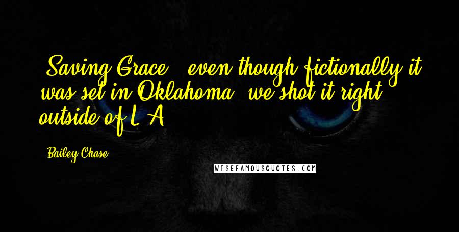 Bailey Chase Quotes: 'Saving Grace,' even though fictionally it was set in Oklahoma, we shot it right outside of L.A.