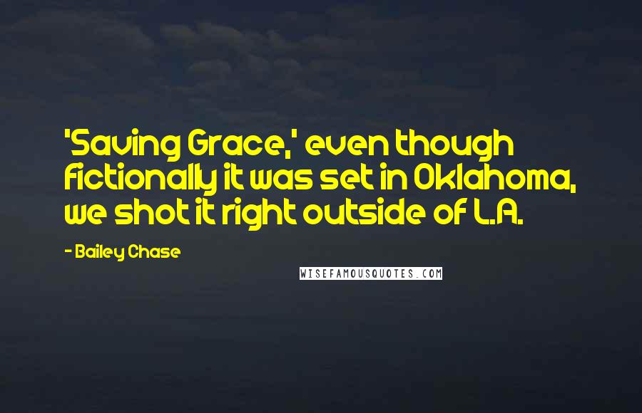 Bailey Chase Quotes: 'Saving Grace,' even though fictionally it was set in Oklahoma, we shot it right outside of L.A.