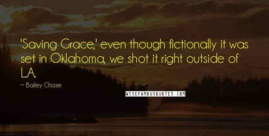 Bailey Chase Quotes: 'Saving Grace,' even though fictionally it was set in Oklahoma, we shot it right outside of L.A.