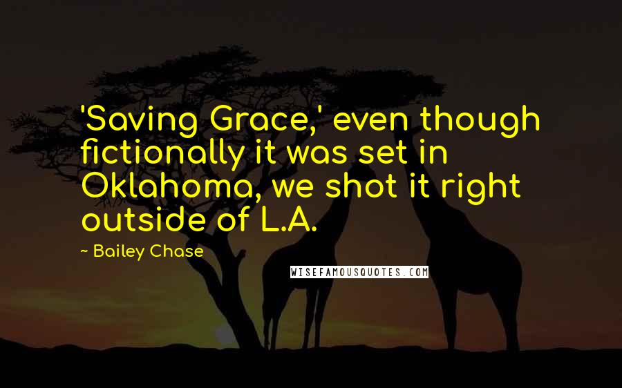 Bailey Chase Quotes: 'Saving Grace,' even though fictionally it was set in Oklahoma, we shot it right outside of L.A.