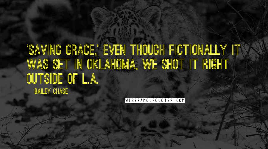 Bailey Chase Quotes: 'Saving Grace,' even though fictionally it was set in Oklahoma, we shot it right outside of L.A.