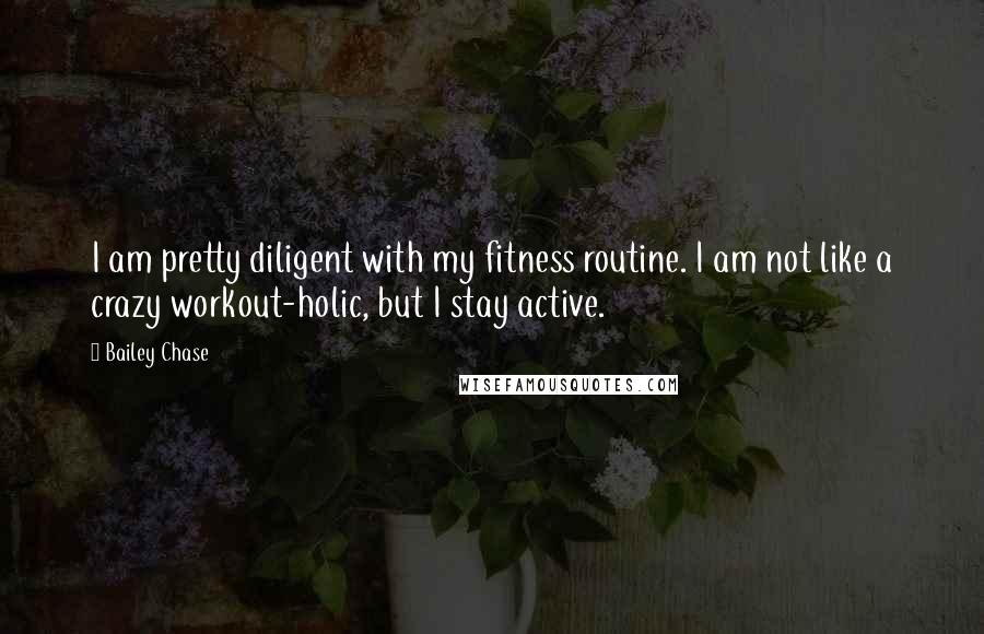 Bailey Chase Quotes: I am pretty diligent with my fitness routine. I am not like a crazy workout-holic, but I stay active.