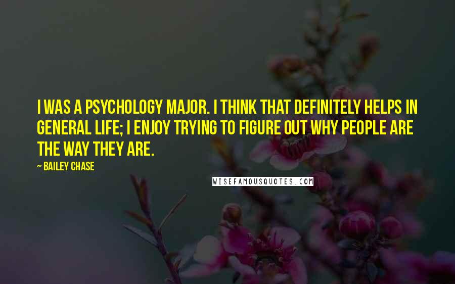 Bailey Chase Quotes: I was a psychology major. I think that definitely helps in general life; I enjoy trying to figure out why people are the way they are.