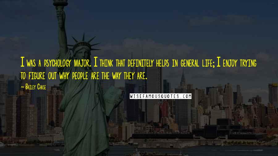 Bailey Chase Quotes: I was a psychology major. I think that definitely helps in general life; I enjoy trying to figure out why people are the way they are.