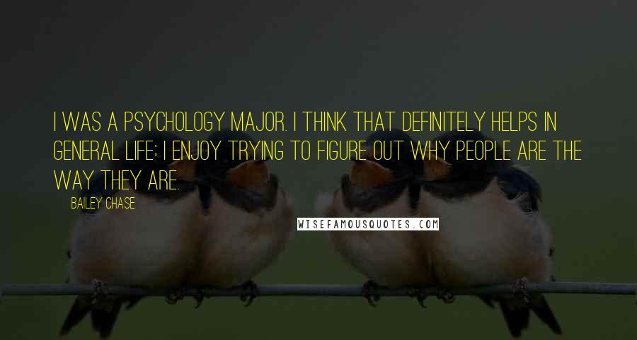Bailey Chase Quotes: I was a psychology major. I think that definitely helps in general life; I enjoy trying to figure out why people are the way they are.