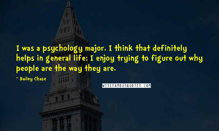 Bailey Chase Quotes: I was a psychology major. I think that definitely helps in general life; I enjoy trying to figure out why people are the way they are.