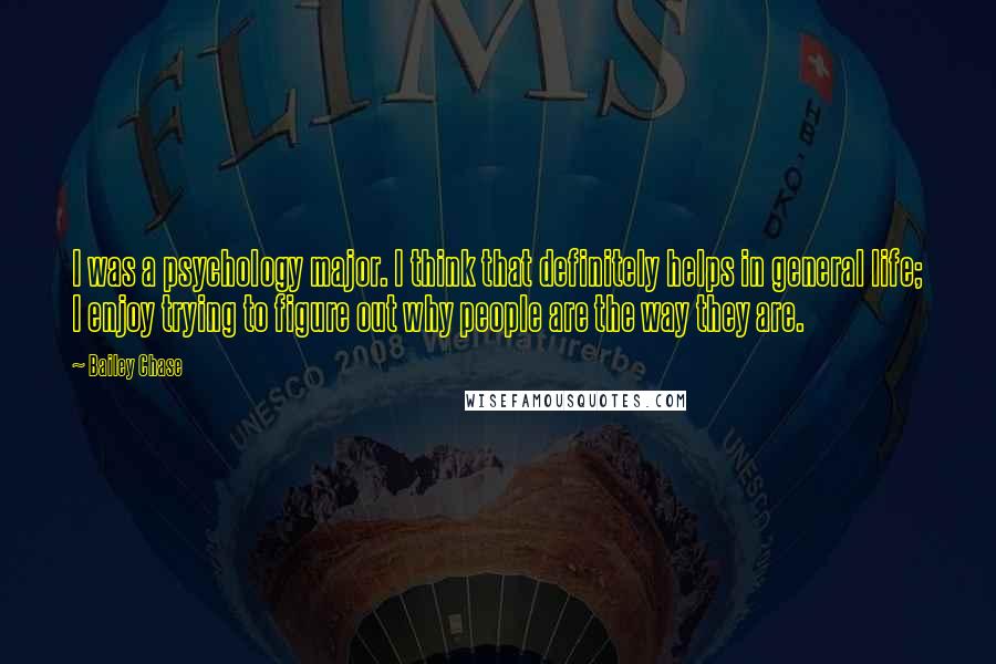 Bailey Chase Quotes: I was a psychology major. I think that definitely helps in general life; I enjoy trying to figure out why people are the way they are.