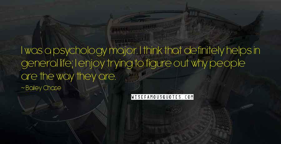 Bailey Chase Quotes: I was a psychology major. I think that definitely helps in general life; I enjoy trying to figure out why people are the way they are.