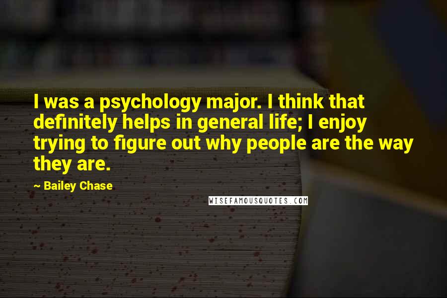 Bailey Chase Quotes: I was a psychology major. I think that definitely helps in general life; I enjoy trying to figure out why people are the way they are.