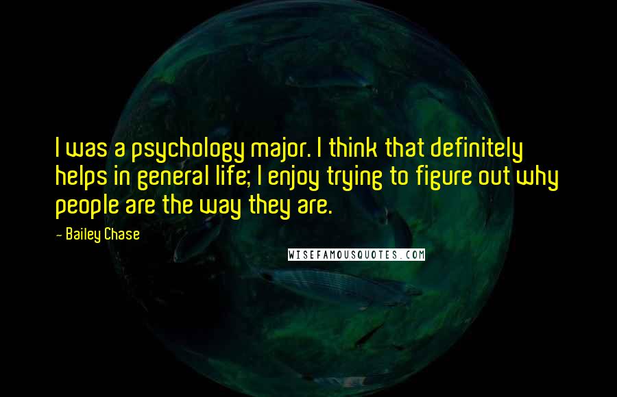 Bailey Chase Quotes: I was a psychology major. I think that definitely helps in general life; I enjoy trying to figure out why people are the way they are.