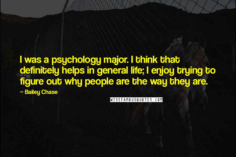 Bailey Chase Quotes: I was a psychology major. I think that definitely helps in general life; I enjoy trying to figure out why people are the way they are.