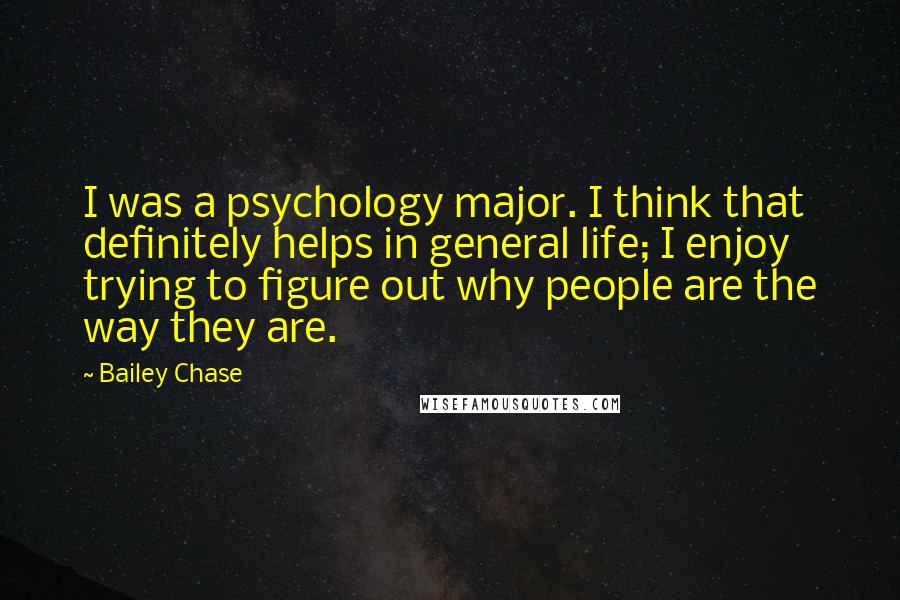 Bailey Chase Quotes: I was a psychology major. I think that definitely helps in general life; I enjoy trying to figure out why people are the way they are.