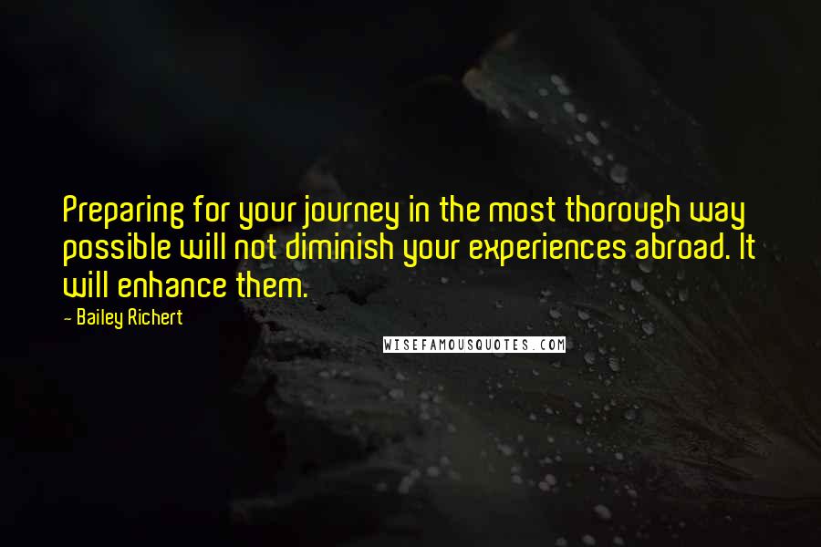 Bailey Richert Quotes: Preparing for your journey in the most thorough way possible will not diminish your experiences abroad. It will enhance them.