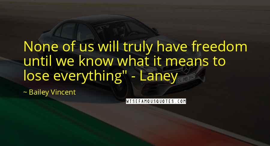 Bailey Vincent Quotes: None of us will truly have freedom until we know what it means to lose everything" - Laney