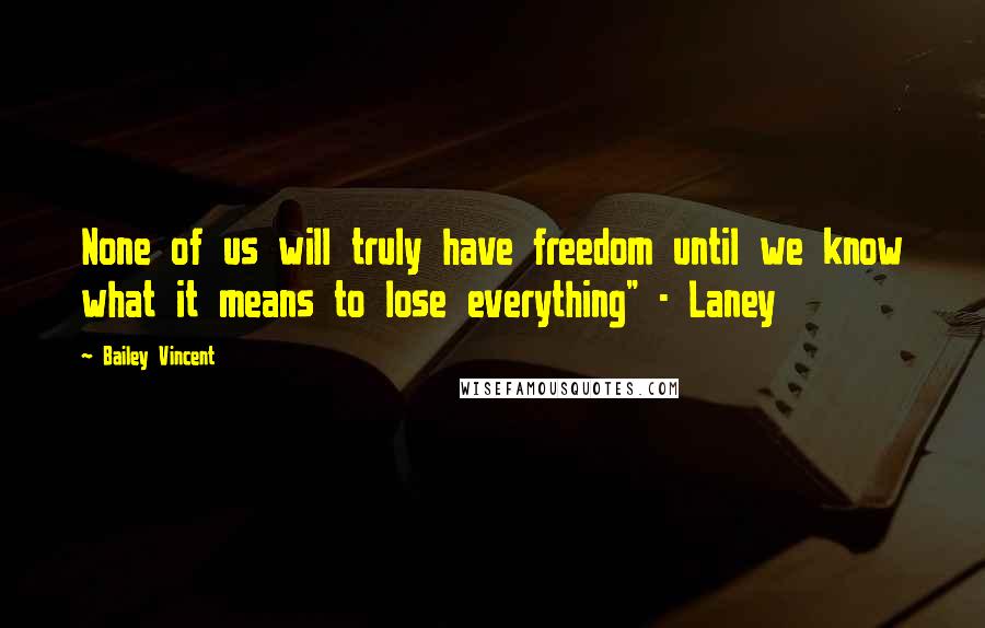 Bailey Vincent Quotes: None of us will truly have freedom until we know what it means to lose everything" - Laney