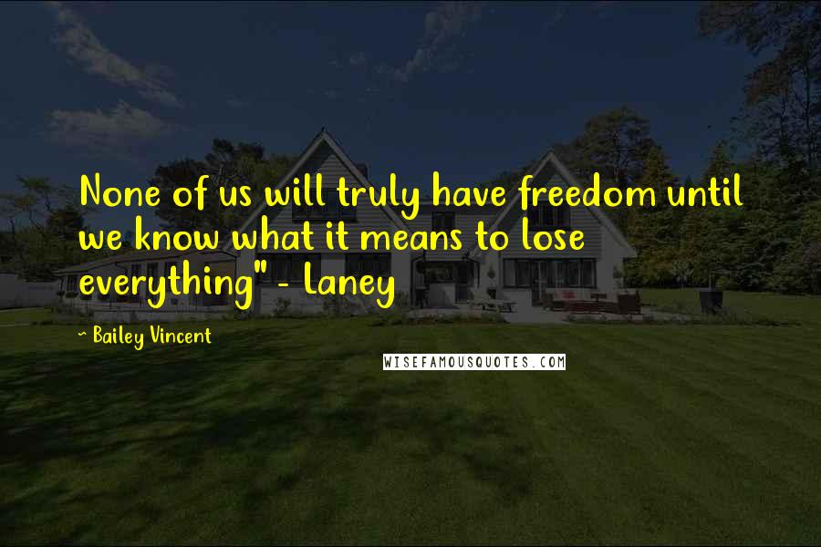 Bailey Vincent Quotes: None of us will truly have freedom until we know what it means to lose everything" - Laney